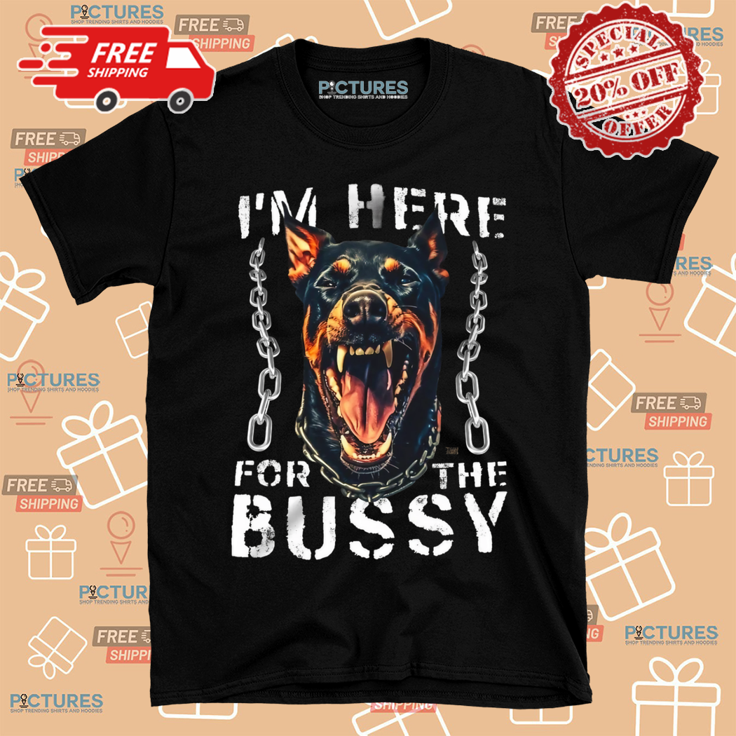Dog I Am Here For The Bussy Shirt