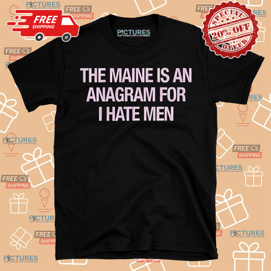 The Maine Is An Anagram For I Hate Men Shirt