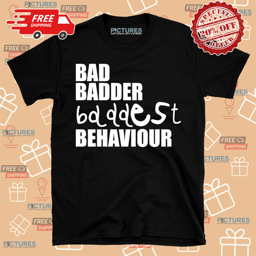 Bad Badder Bd Ddest Behaviour Shirt