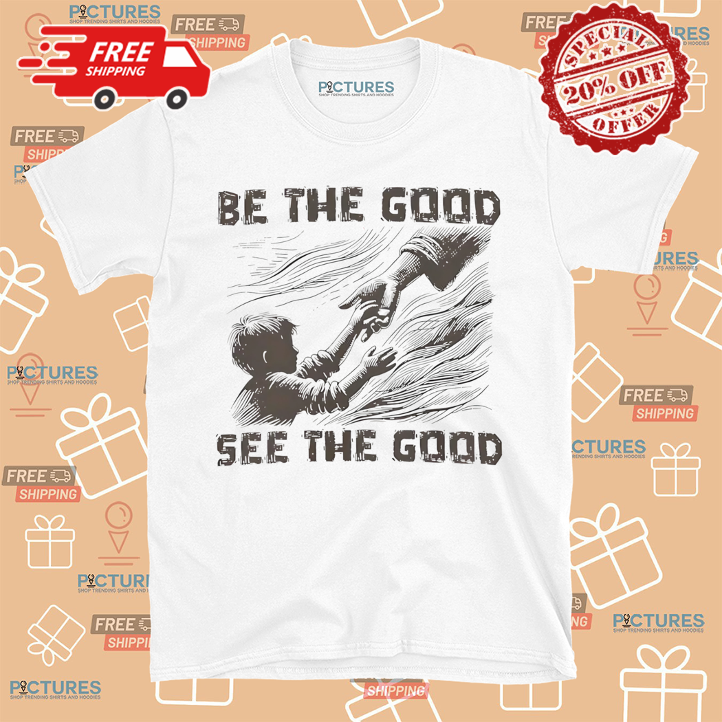 Be The Good See The Good 2024 Shirt