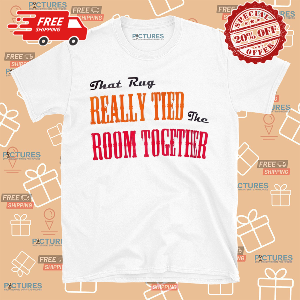 That Rug Really Tied The Room Together Shirt