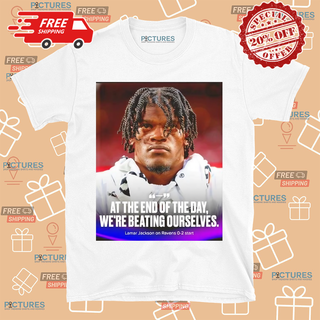 Lamar Jackson On Ravens At The End Of The Day We Are Beating Ourselves Shirt