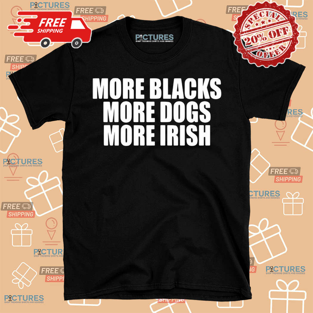 More Blacks More Dogs More Irish 2024 Shirt