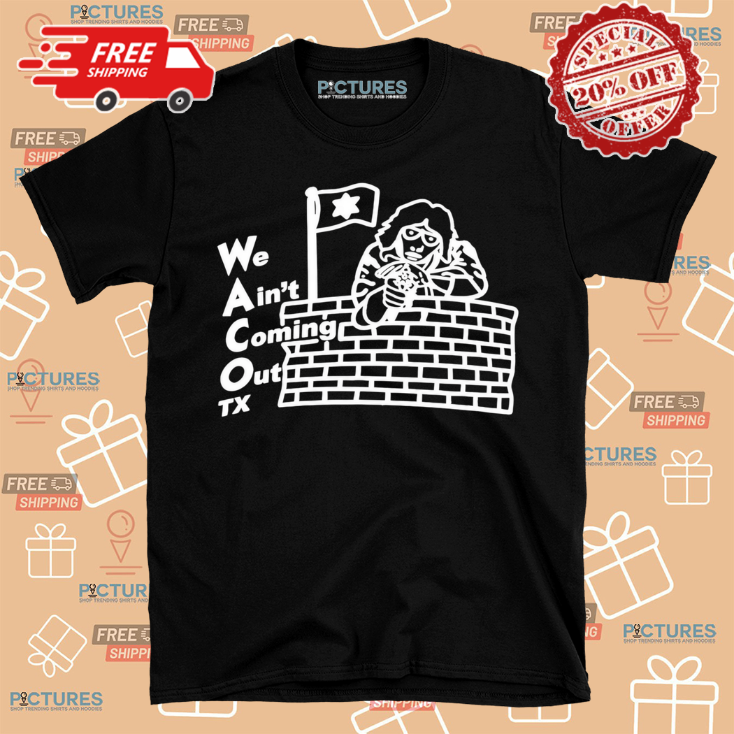 Waco We Aint Coming Out Tx 2024 Shirt