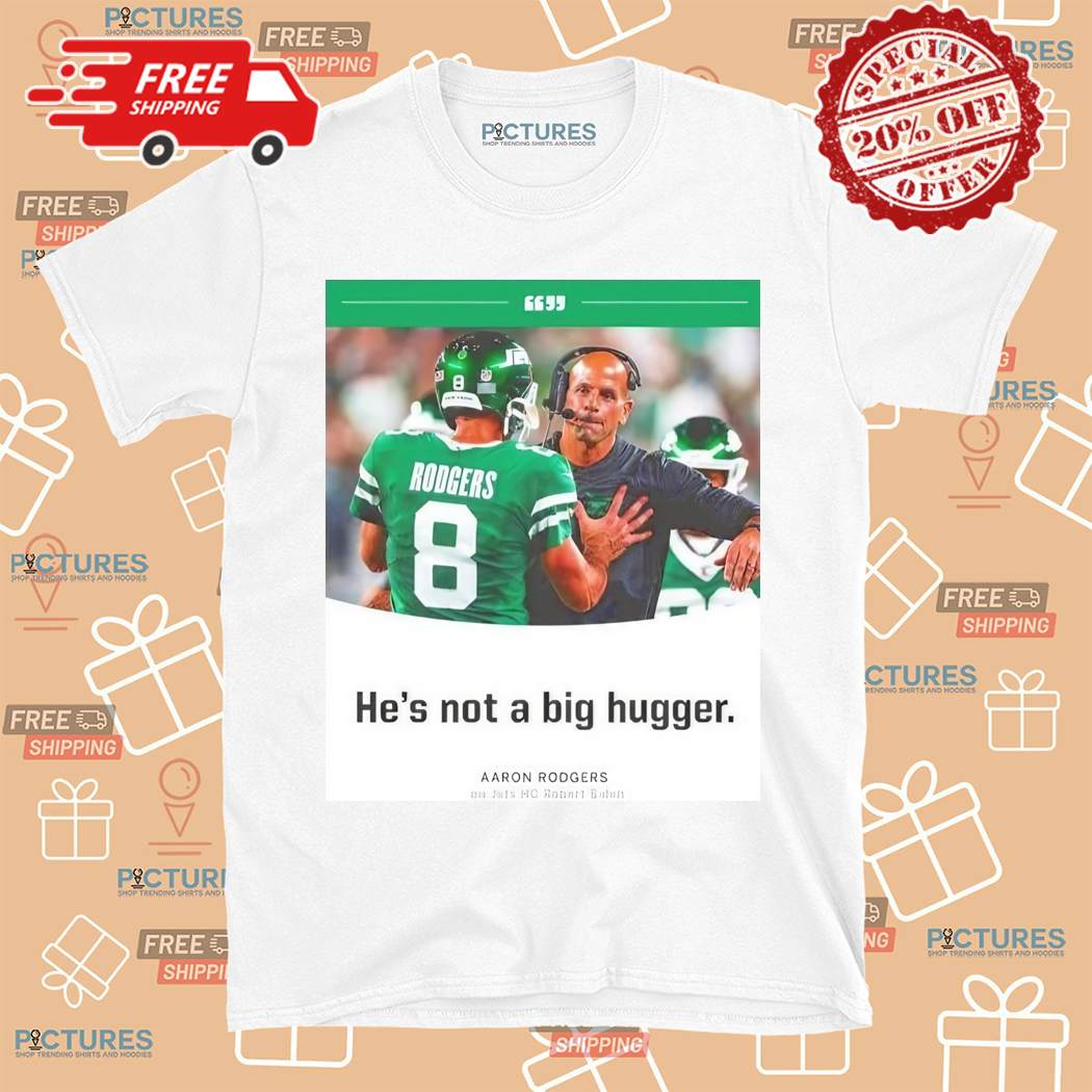 Aaron Rodgers NY Jets He Is Not A Big Hugger Shirt