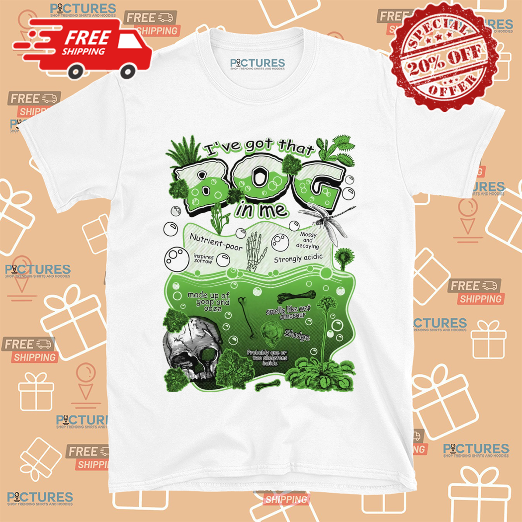 I Have Got That BOG In Me Shirt