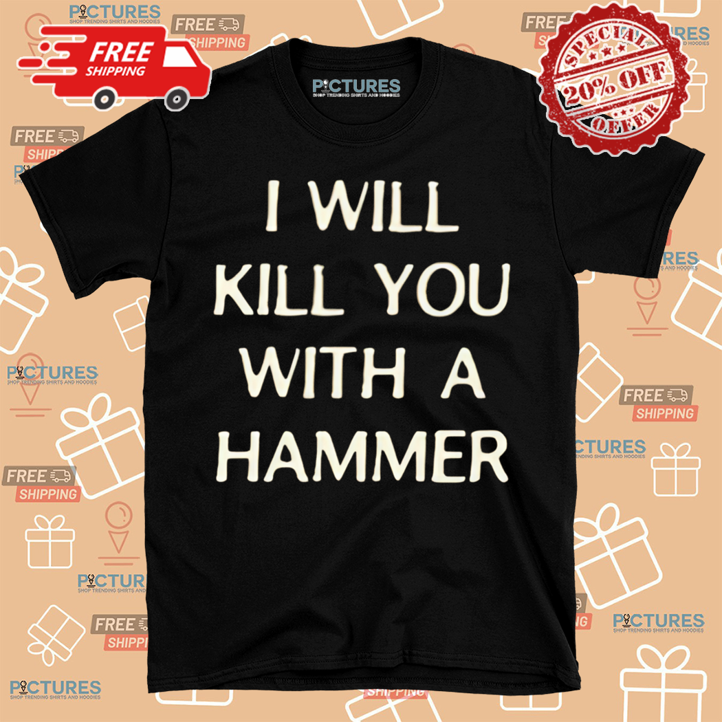 I Will Kill You With A Hammer 2024 Shirt