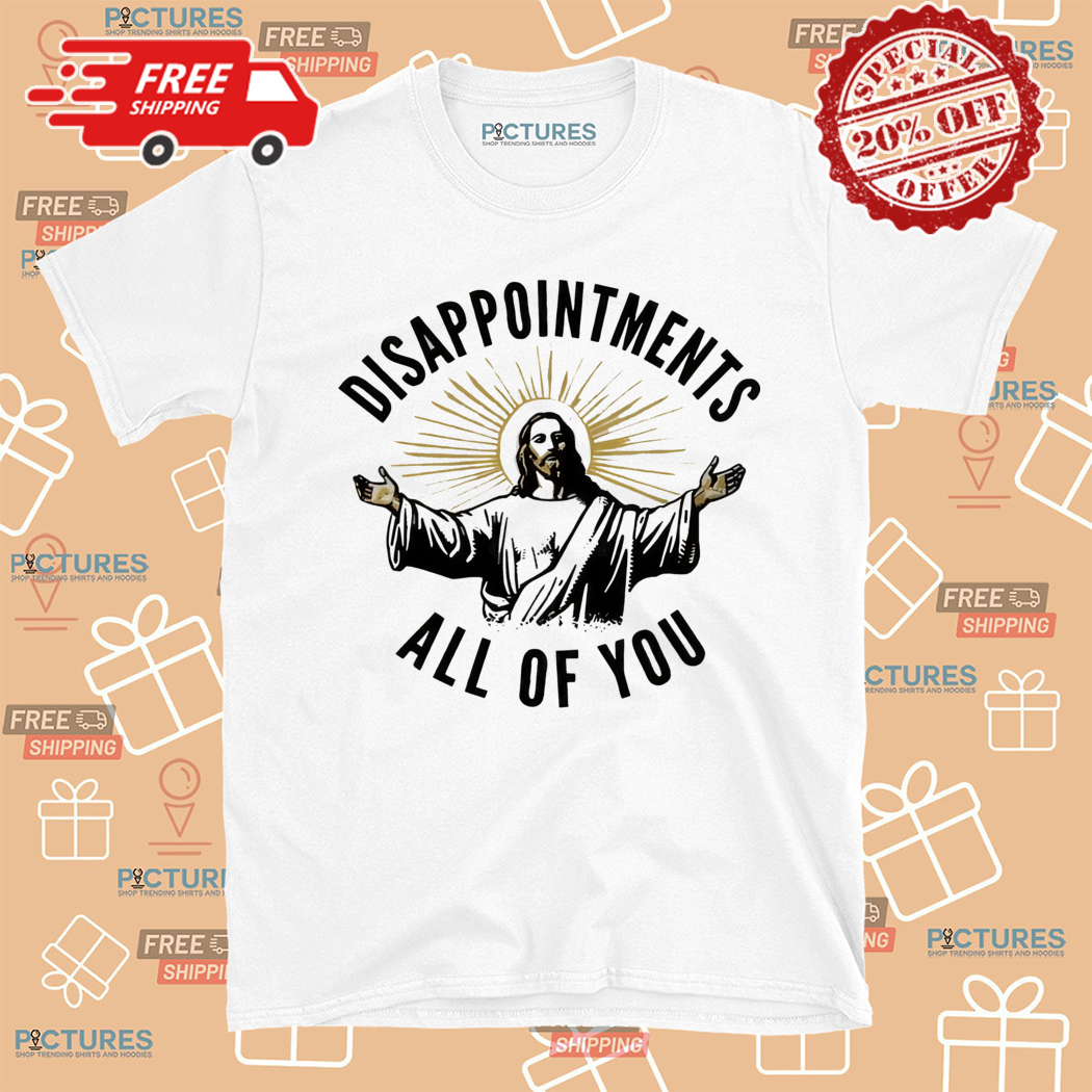 Jesus Disappointments All Of You Shirt