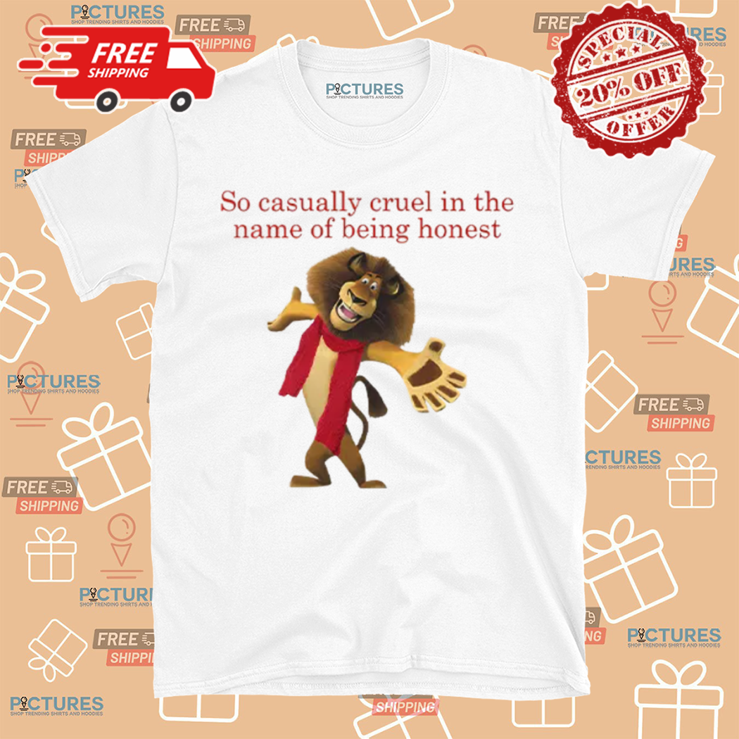 Alex The Lion So Casually Cruel In The Name Of Being Honest Shirt