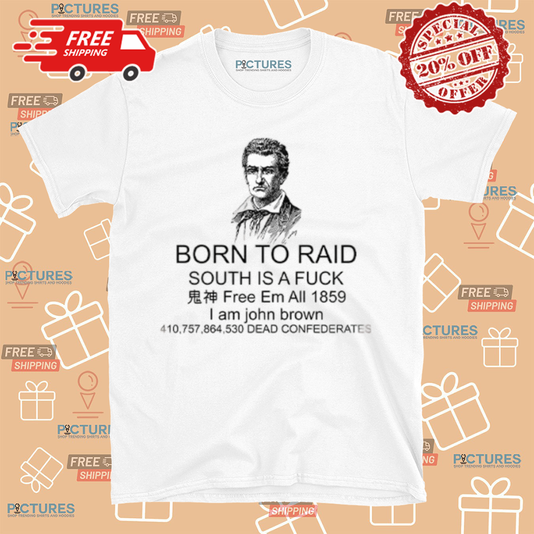 Born To Raid South Is A Fuck I Am John Brown Shirt