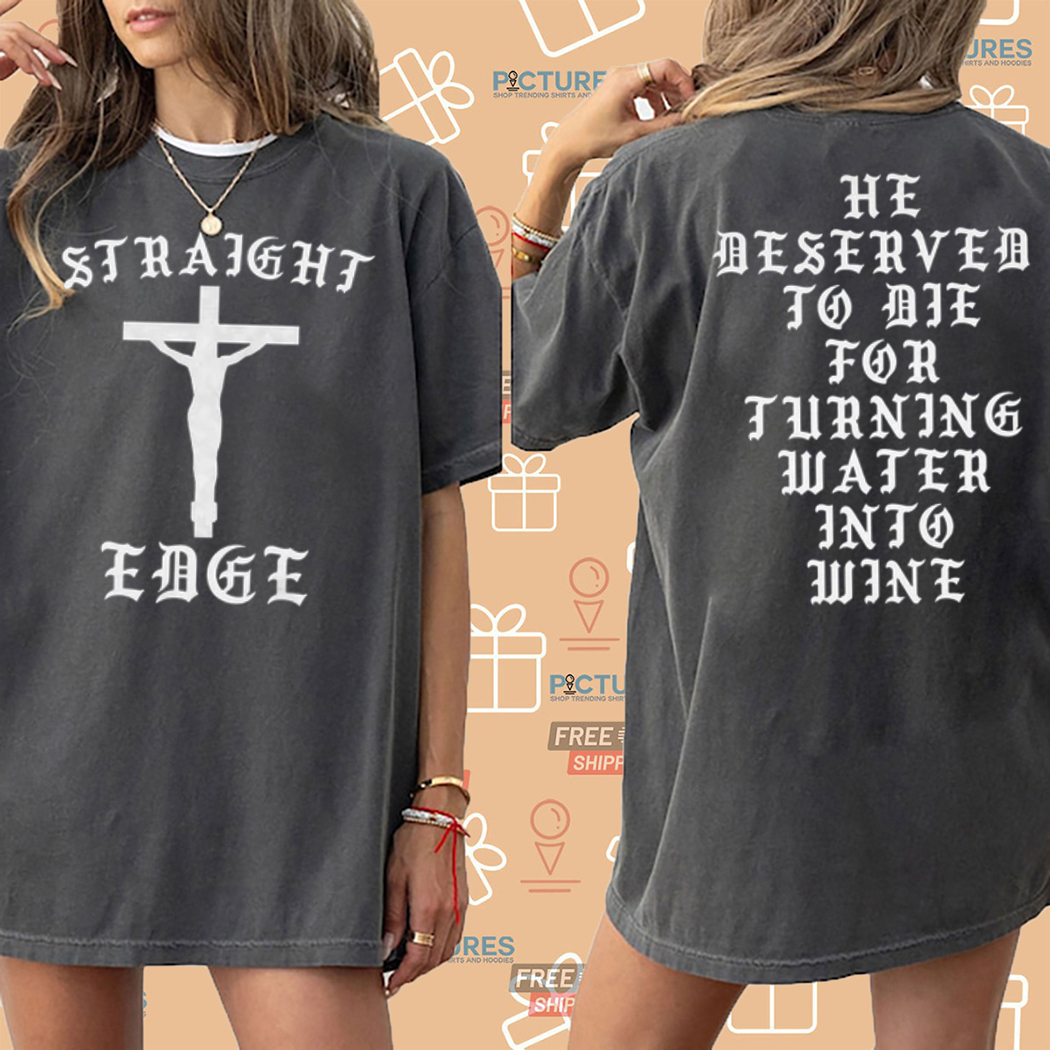 Jesus Straight Edge He Deserved To Die For Turning Water Into Mine Shirt