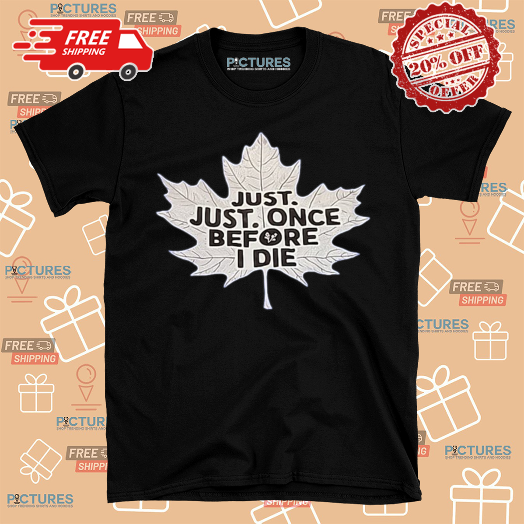 Maple Leafs Just Just Once Before I Die Shirt