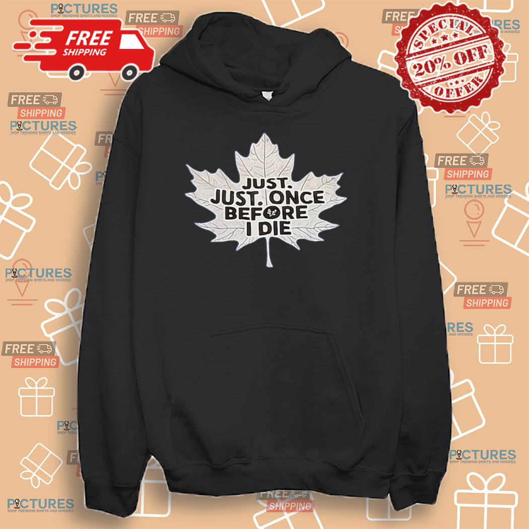 Maple Leafs Just Just Once Before I Die Shirt Maple Leafs Just Just Once Before I Die Shirt