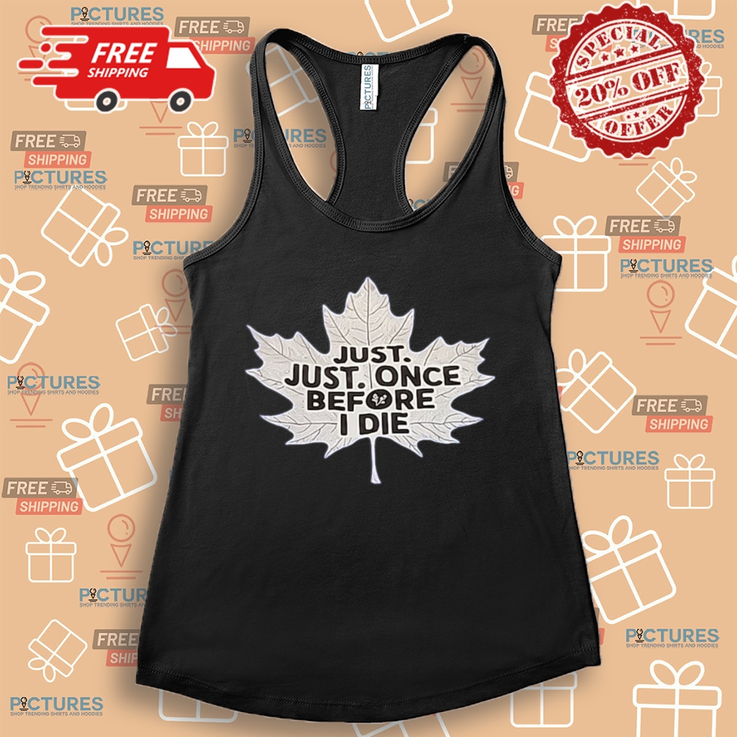 Maple Leafs Just Just Once Before I Die Shirt Maple Leafs Just Just Once Before I Die Shirt