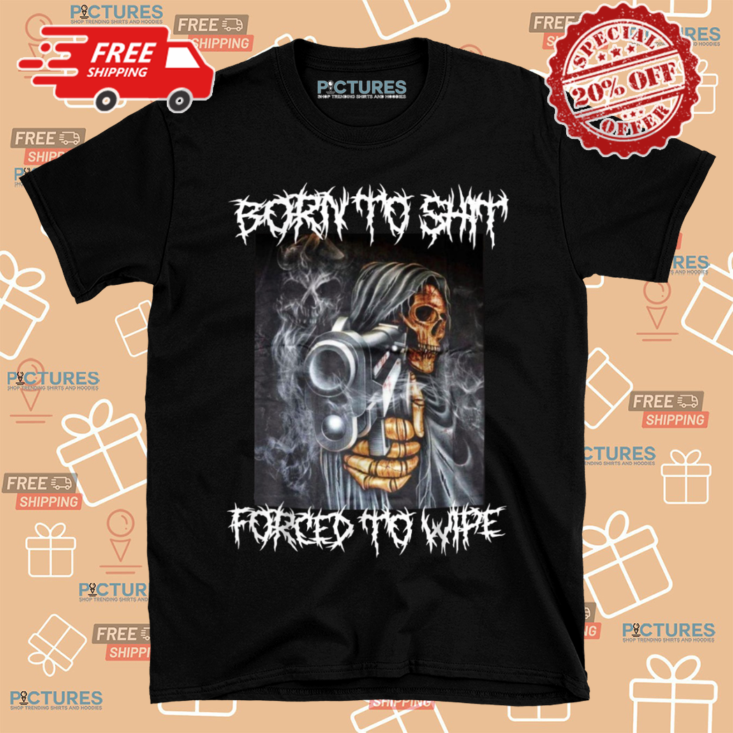 Skeleton Born To Shit Forced To Wipe Shirt