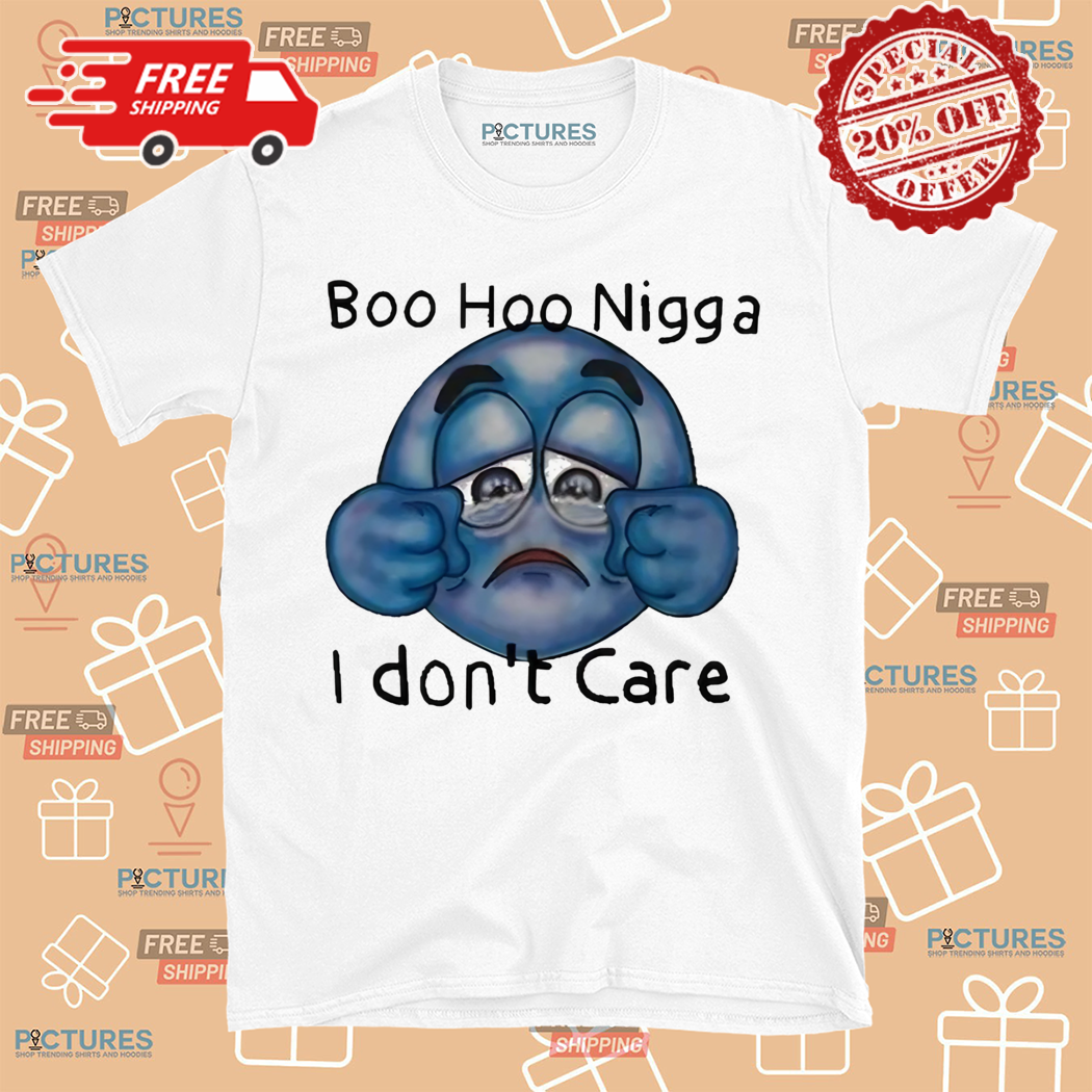 Boo Hoo Nigga I Dont Care 2024 Shirt