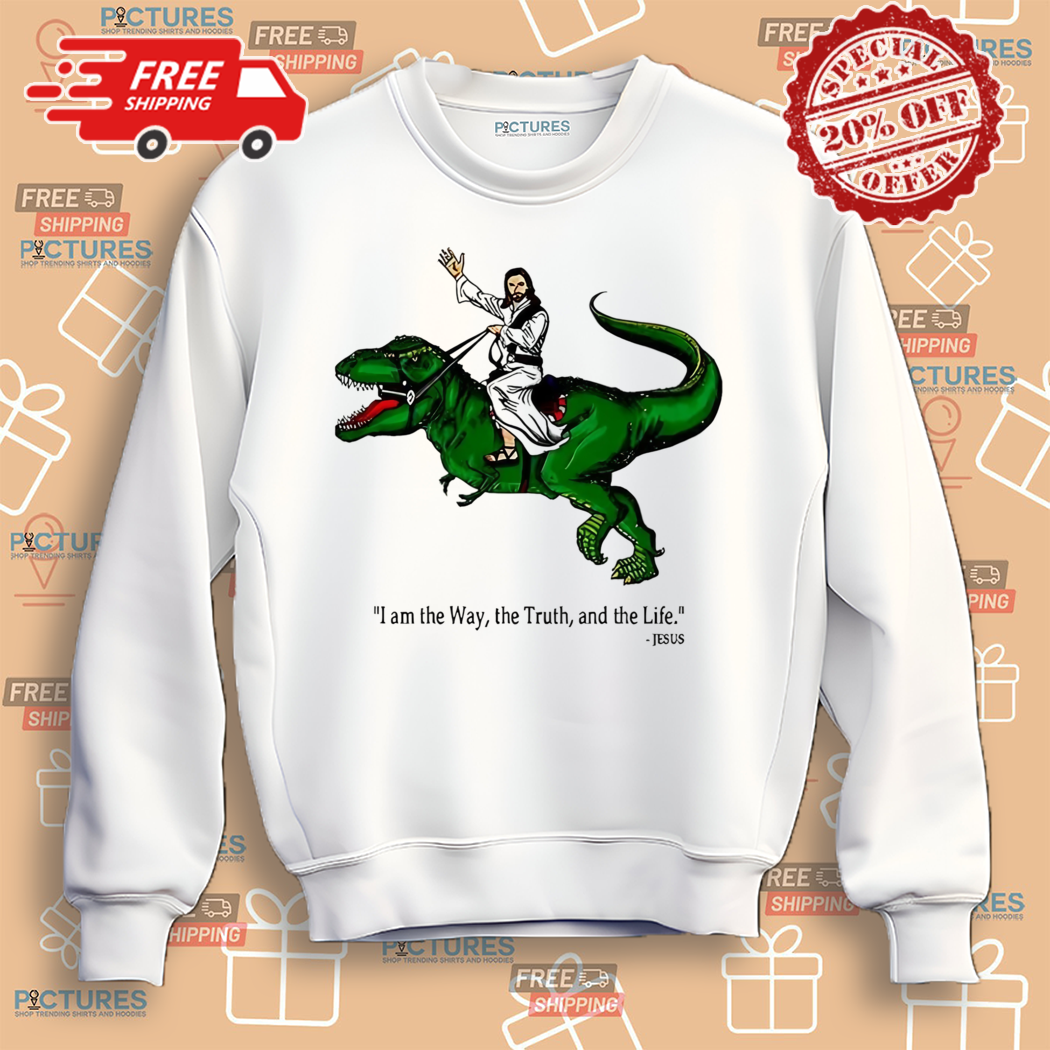 Jesus Riding Dinosaur I Am The Way The Truth And The Life Shirt Jesus Riding Dinosaur I Am The Way The Truth And The Life Shirt