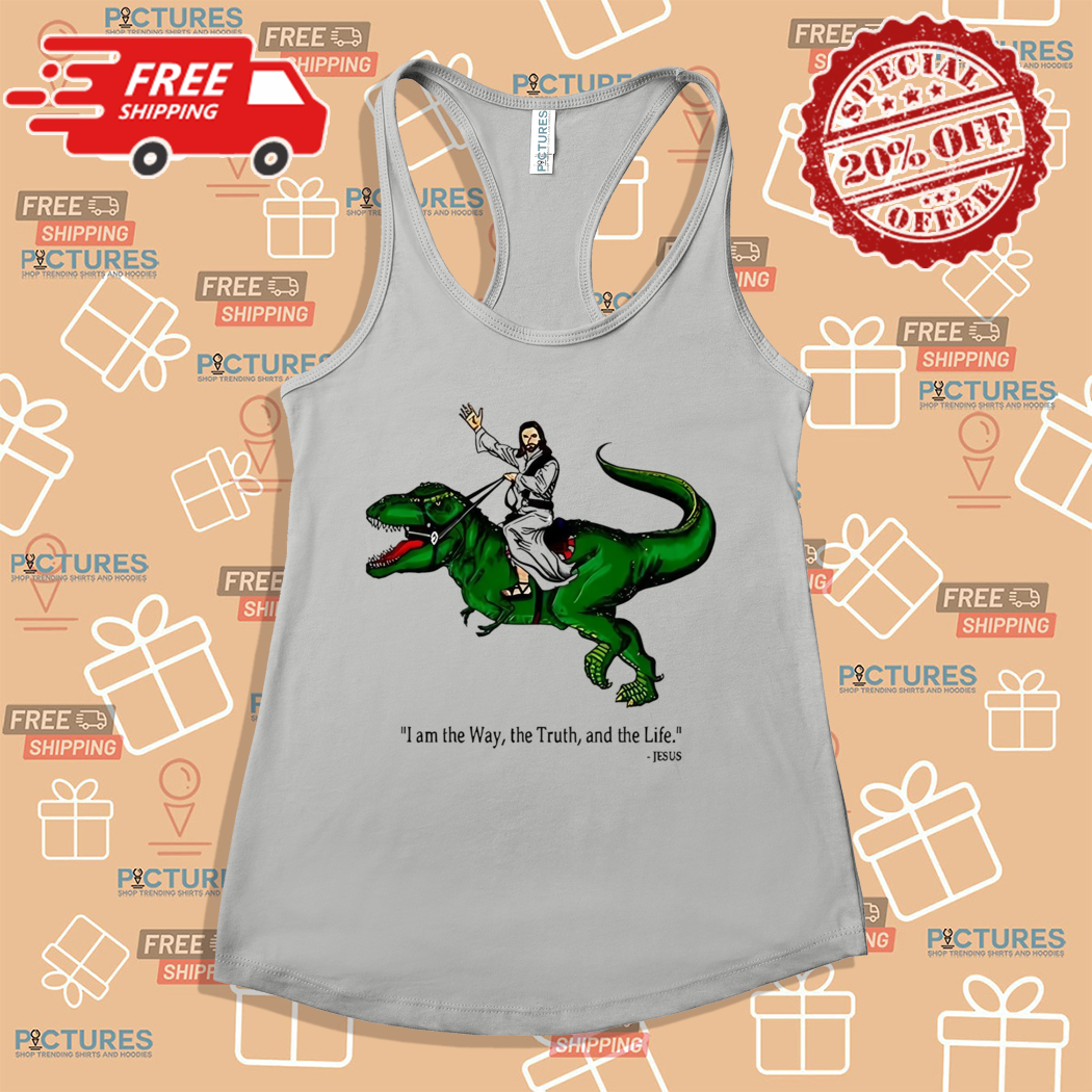 Jesus Riding Dinosaur I Am The Way The Truth And The Life Shirt Jesus Riding Dinosaur I Am The Way The Truth And The Life Shirt