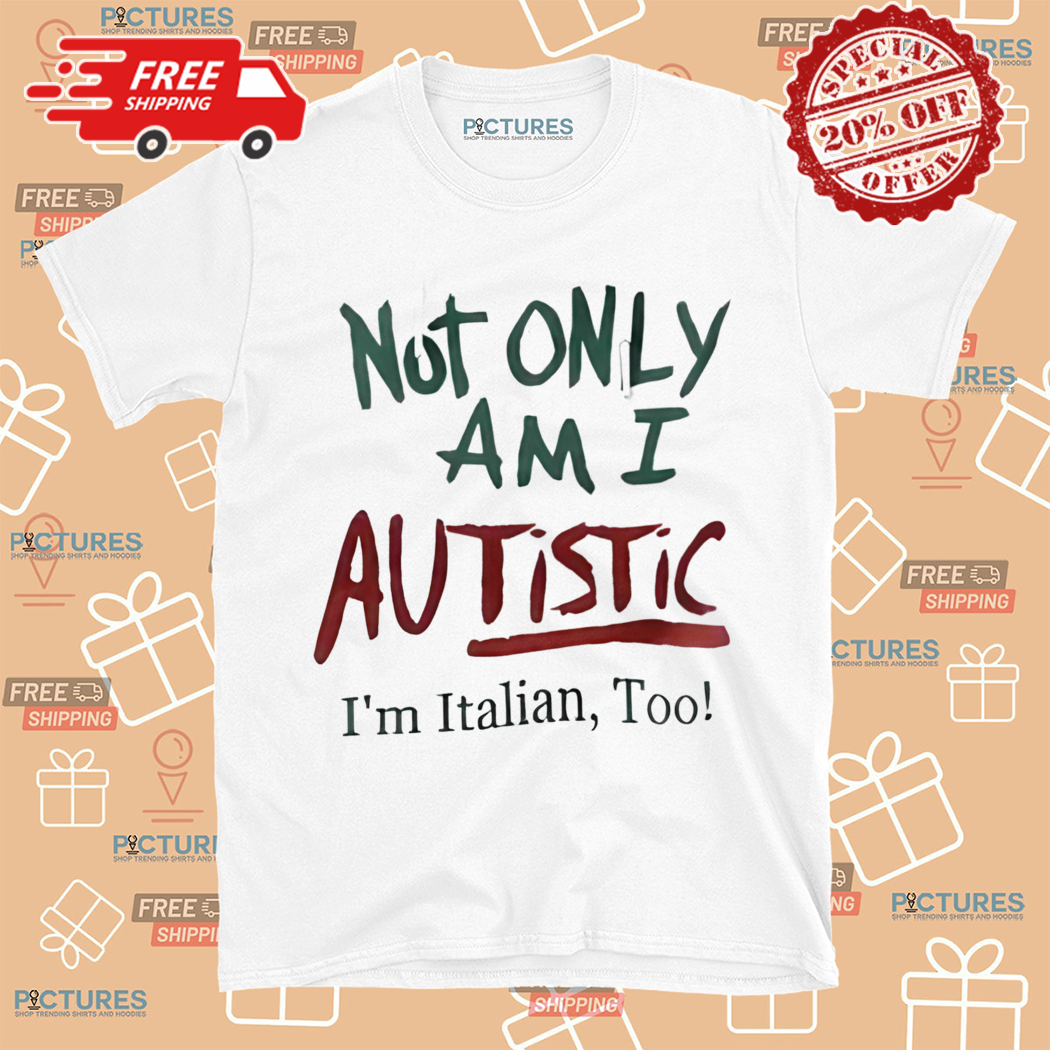 Not Only Am I Autistic I Am Italian Too Shirt