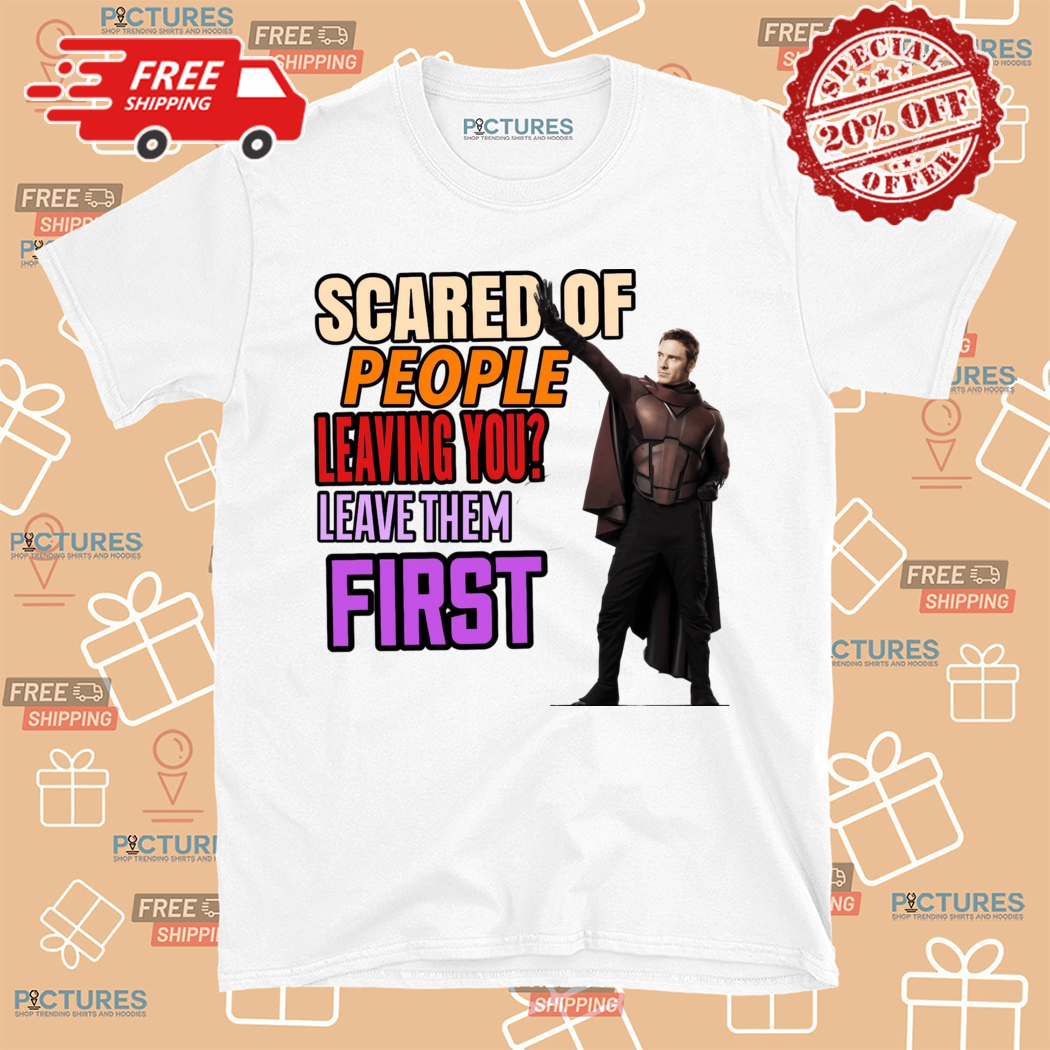 Magneto Michael Scared f People Leaving You Leave Them First Shirt