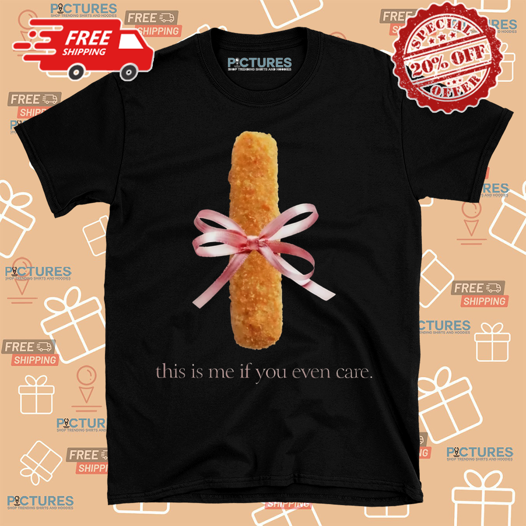 Mozzarella Stick This Is Me If You Even Care Shirt