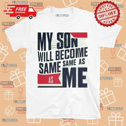 My Son Will Become The Same As Me 2024 Shirt