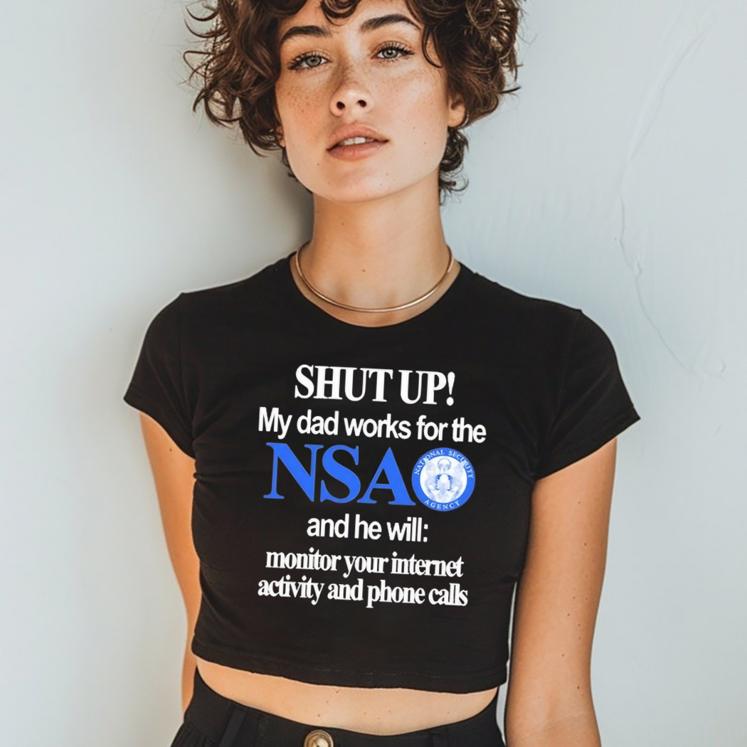 Shut Up My Dad Works For The Nsa And He Will Monitor Your Internet Activity And Phone Calls Shirt Shut Up My Dad Works For The Nsa And He Will Monitor Your Internet Activity And Phone Calls Shirt