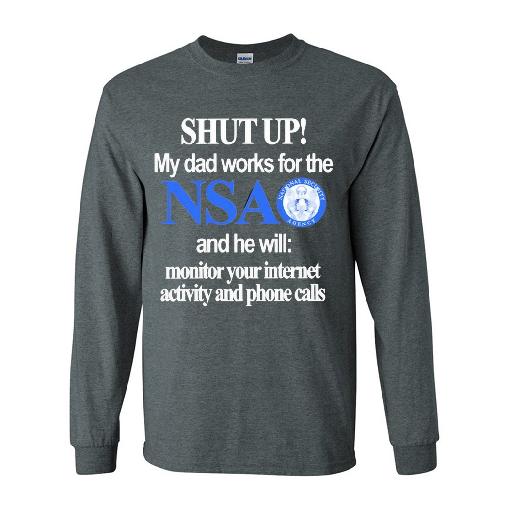 Shut Up My Dad Works For The Nsa And He Will Monitor Your Internet Activity And Phone Calls Shirt Shut Up My Dad Works For The Nsa And He Will Monitor Your Internet Activity And Phone Calls Shirt