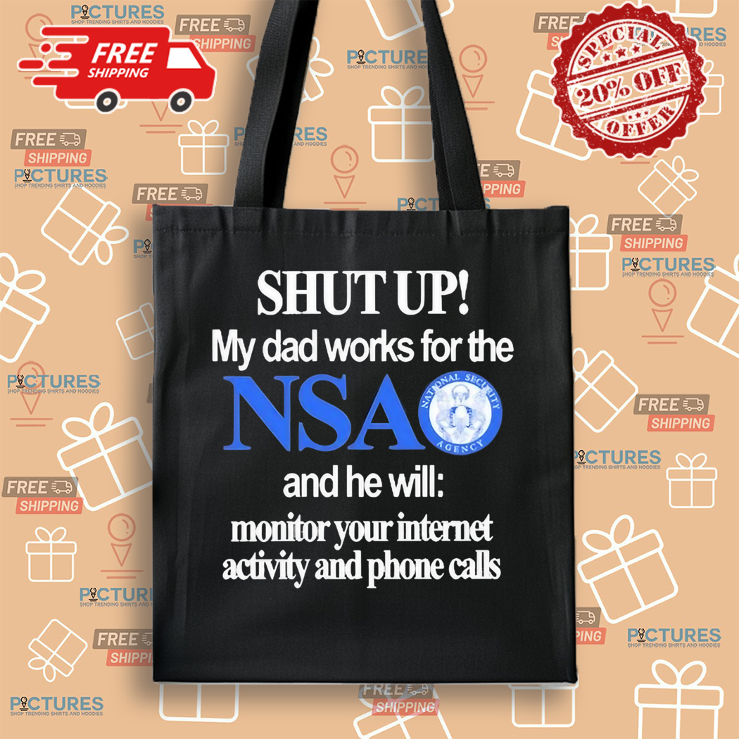 Shut Up My Dad Works For The Nsa And He Will Monitor Your Internet Activity And Phone Calls Shirt Shut Up My Dad Works For The Nsa And He Will Monitor Your Internet Activity And Phone Calls Shirt