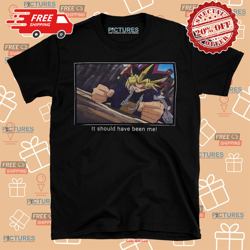Yu Gi Oh It Should Have Been Me Shirt