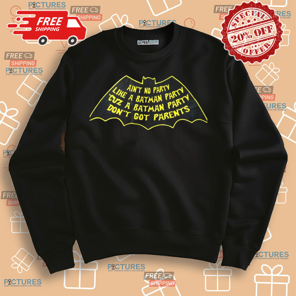 AIN'T NO PARTY LIKE A BATMAN PARTY CUZ A BATMAN PARTY DON'T GOT PARENTS SHIRT