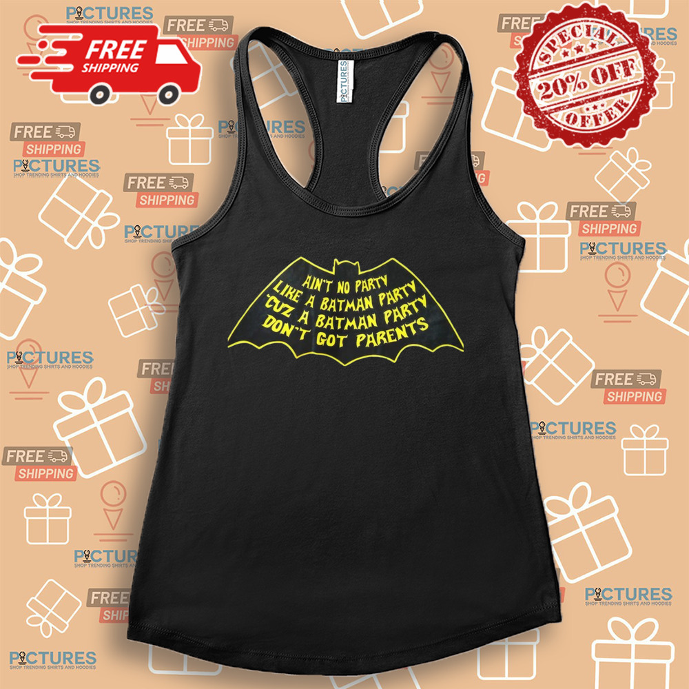 AIN'T NO PARTY LIKE A BATMAN PARTY CUZ A BATMAN PARTY DON'T GOT PARENTS SHIRT