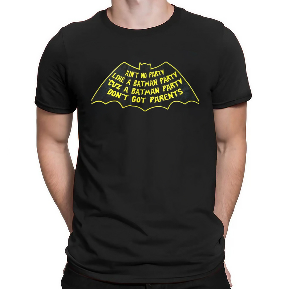 AIN'T NO PARTY LIKE A BATMAN PARTY CUZ A BATMAN PARTY DON'T GOT PARENTS SHIRT