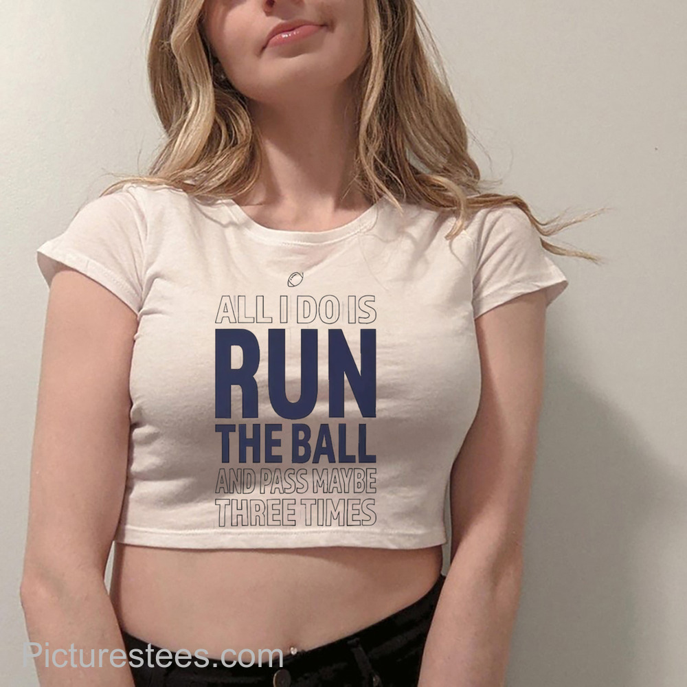 All I Do Is Run The Ball And Pass Maybe Three Times shirt