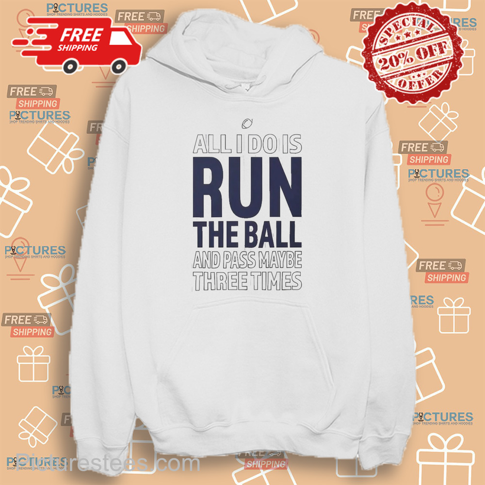 All I Do Is Run The Ball And Pass Maybe Three Times shirt