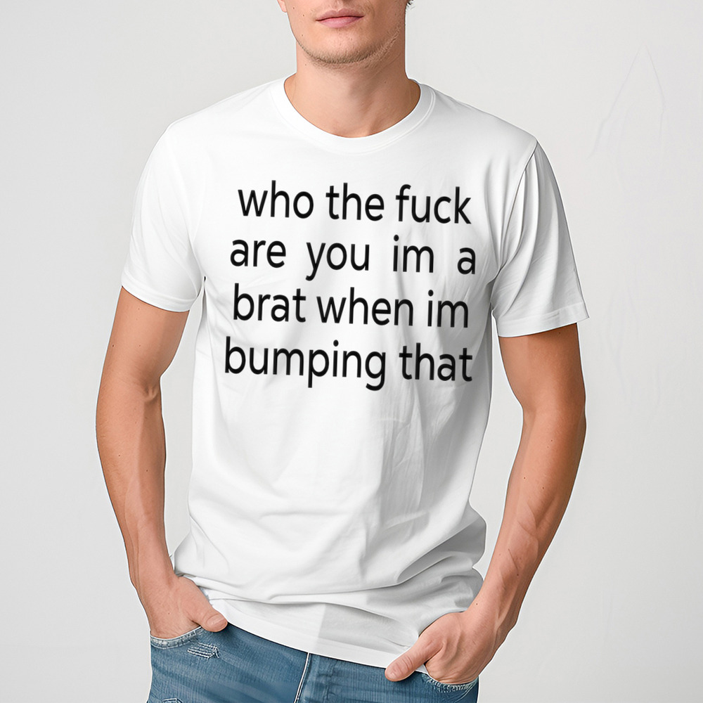 Charlixcx Who The Fuck Are You Im A Brat When Im Bumping That Shirt-Unisex Shirt