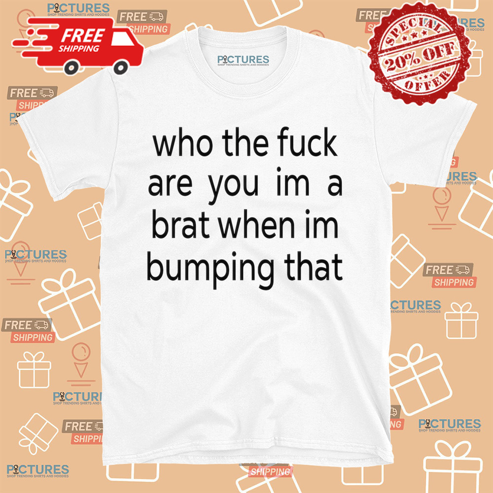 Charlixcx Who The Fuck Are You Im A Brat When Im Bumping That Shirt-Unisex Shirt