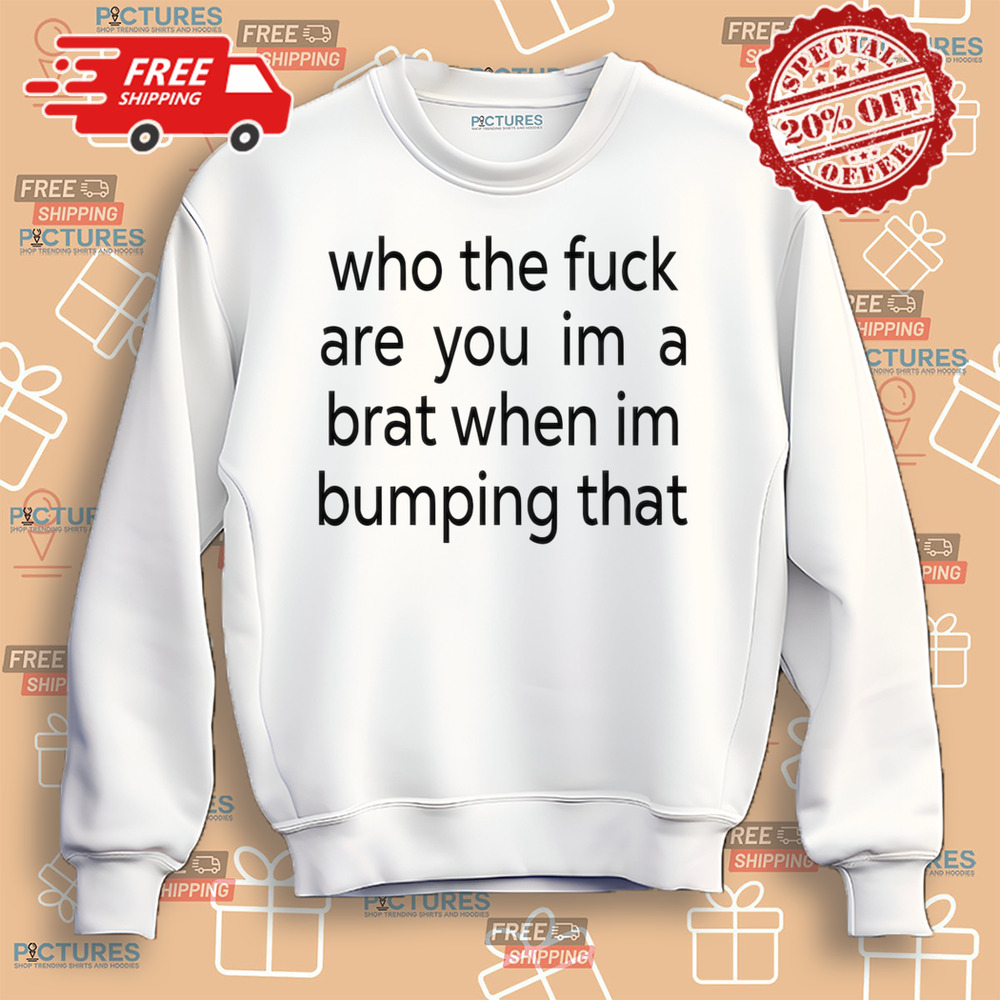 Charlixcx Who The Fuck Are You Im A Brat When Im Bumping That Shirt-Unisex Shirt