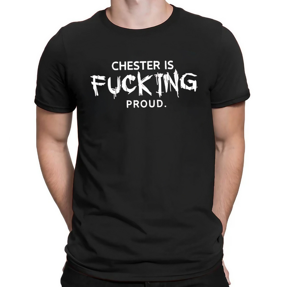 Chester Is Fucking Proud Shirt