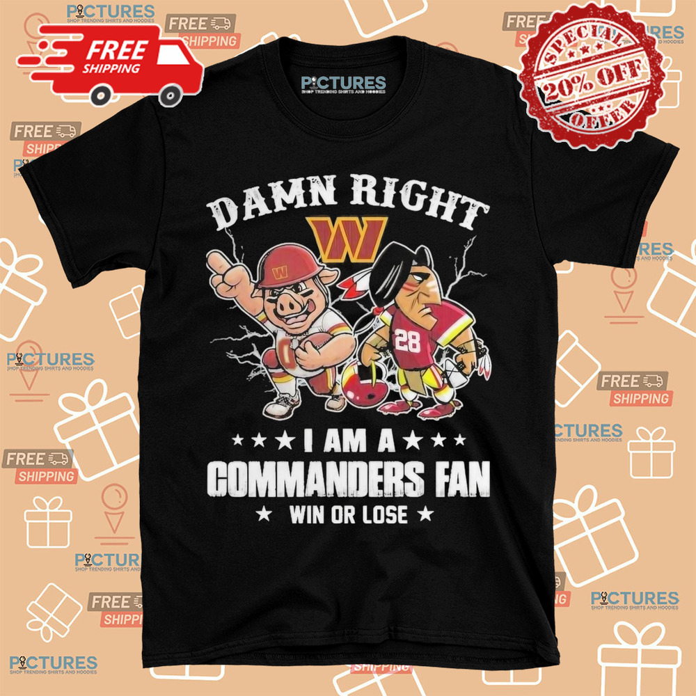 Damn Right I Am A Washington Commanders Fan Win Or Lose Shirt