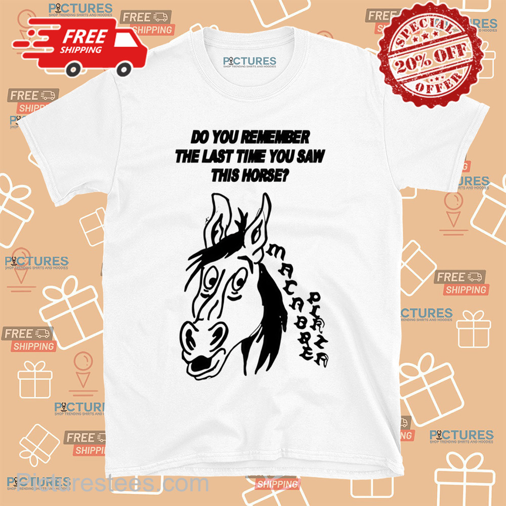 Do You Remember The Last Time You Saw This Horse Shirt Do You Remember The Last Time You Saw This Horse Shirt