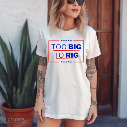 Donald Trump Too Big To Rig 2024 President Classic Shirt