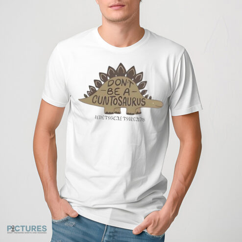 Don't Be A Cuntosaurus Shirt