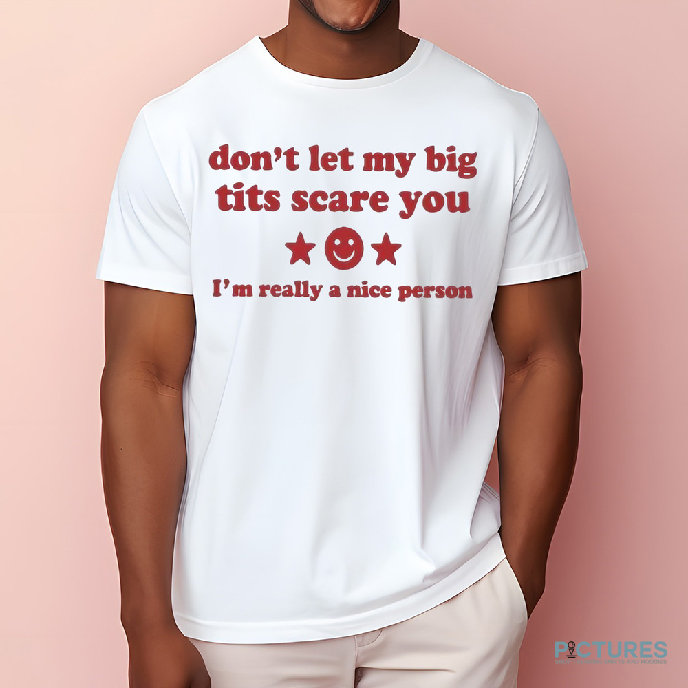 Don’t Let My Big Tits Scare You I’m Really A Nice Person Shirt Don’t Let My Big Tits Scare You I’m Really A Nice Person Shirt