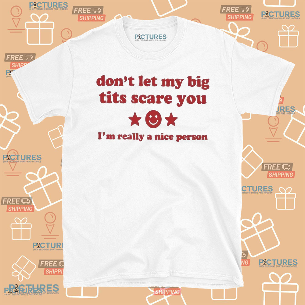 Don’t Let My Big Tits Scare You I’m Really A Nice Person Shirt Don’t Let My Big Tits Scare You I’m Really A Nice Person Shirt