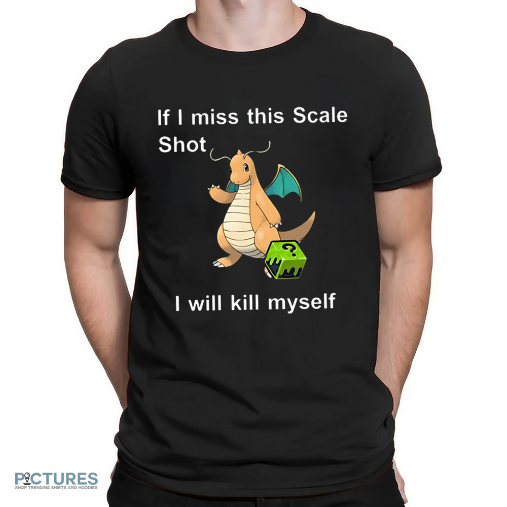 Dragonite Pokemon If I Miss This Scale Shot I Will Kill Myself Shirt