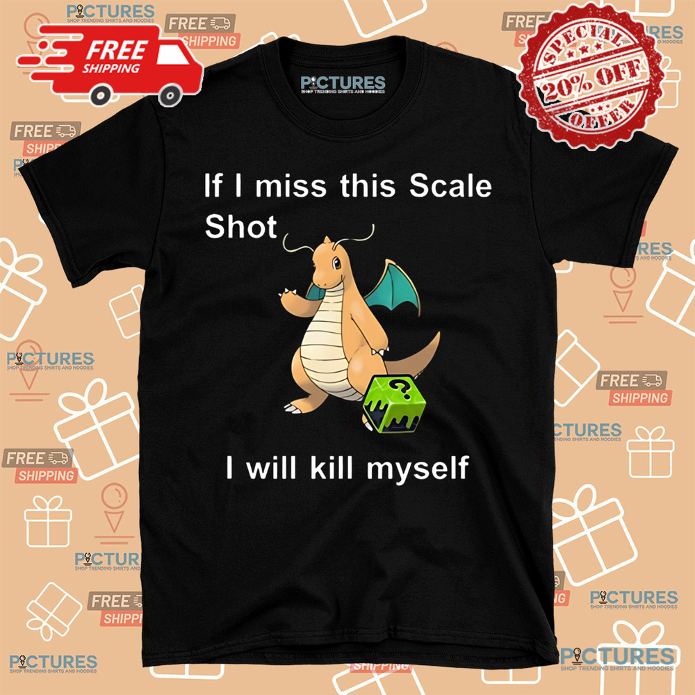 Dragonite Pokemon If I Miss This Scale Shot I Will Kill Myself Shirt Dragonite Pokemon If I Miss This Scale Shot I Will Kill Myself Shirt