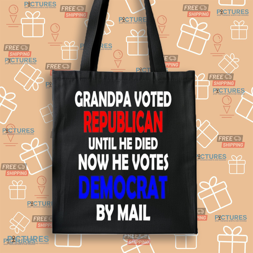 Grandpa voted republican until he died now he voted democrat by mail shirt