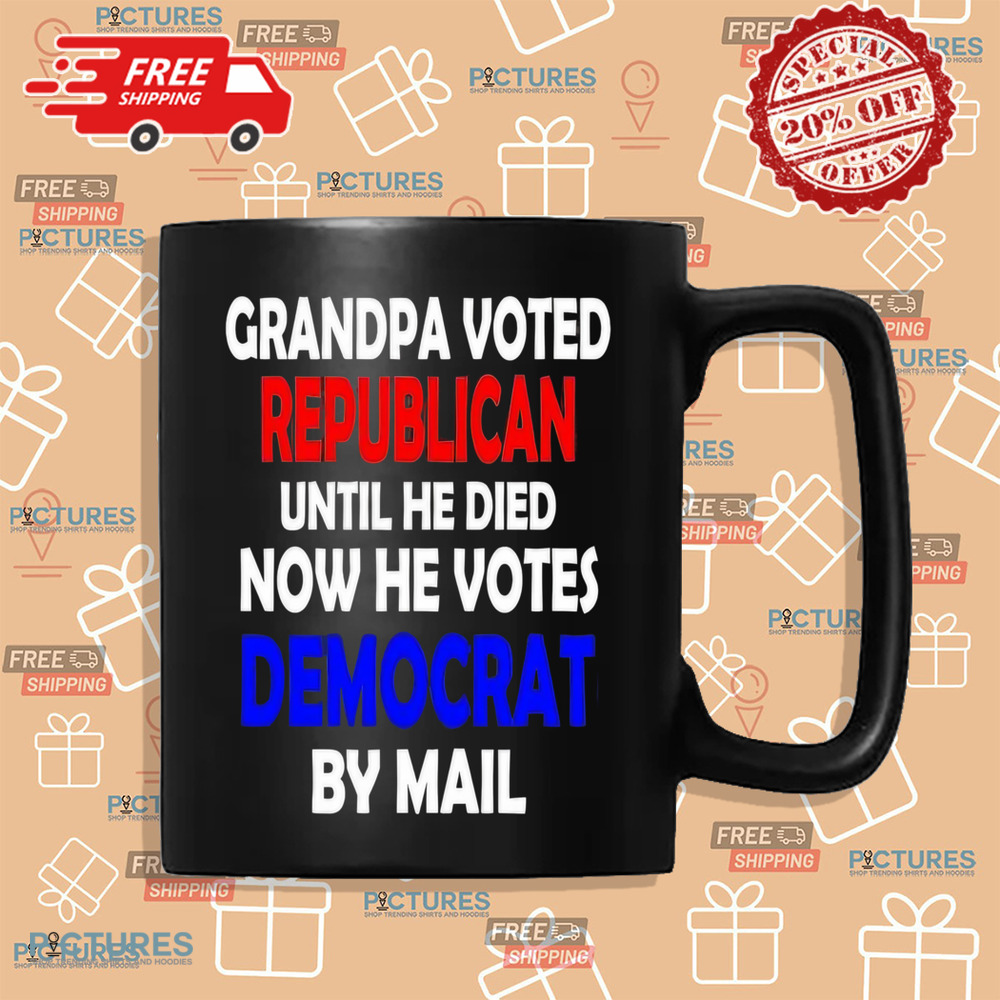 Grandpa voted republican until he died now he voted democrat by mail shirt