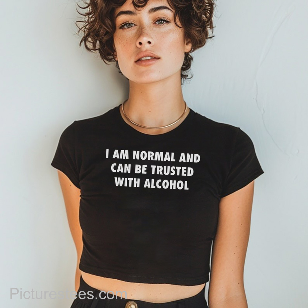 I Am Normal And Can Be Trusted With Alcohol shirt
